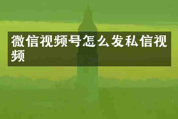 微信视频号怎么发私信视频