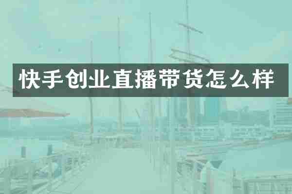 快手创业直播带货怎么样