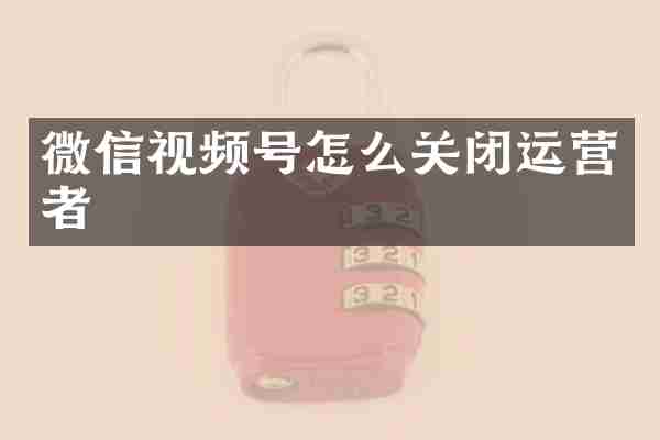 微信视频号怎么关闭运营者