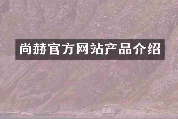 尚赫官方网站产品介绍