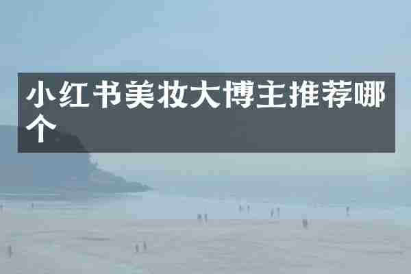 小红书美妆大博主推荐哪个