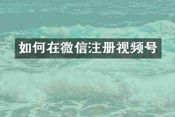 如何在微信注册视频号