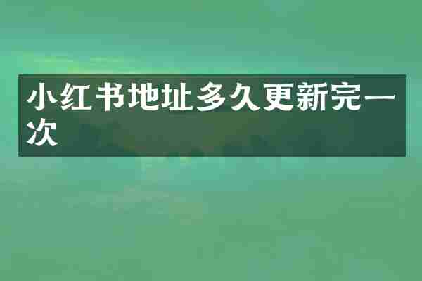 小红书地址多久更新完一次