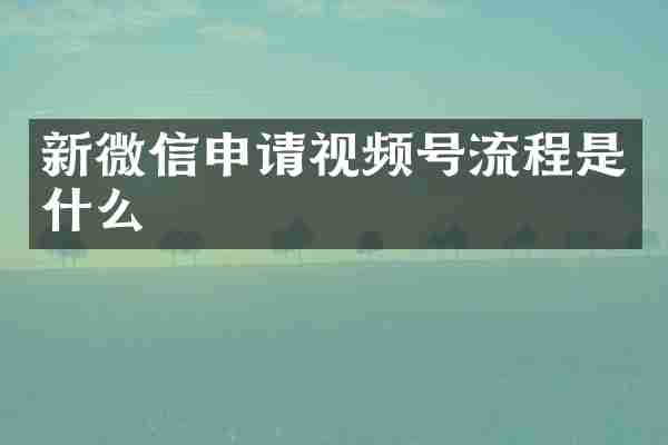 新微信申请视频号流程是什么