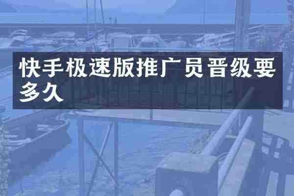 快手极速版推广员晋级要多久