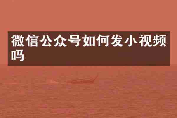 微信公众号如何发小视频吗