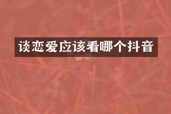 谈恋爱应该看哪个抖音