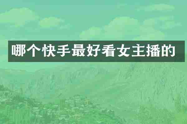 哪个快手最好看女主播的