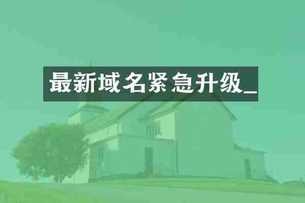 最新域名紧急升级_