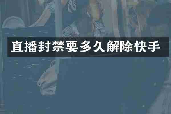 直播封禁要多久解除快手