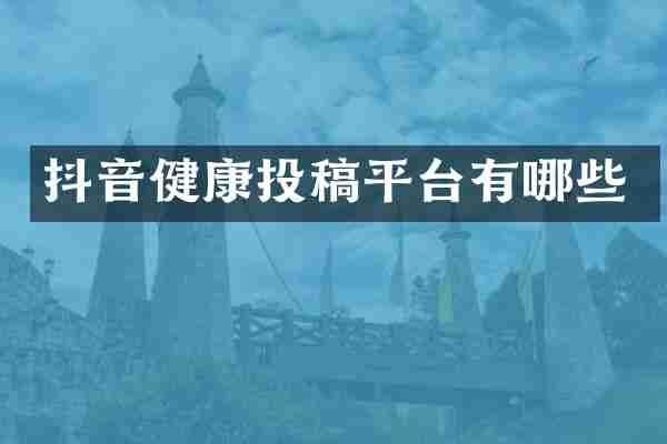 抖音健康投稿平台有哪些