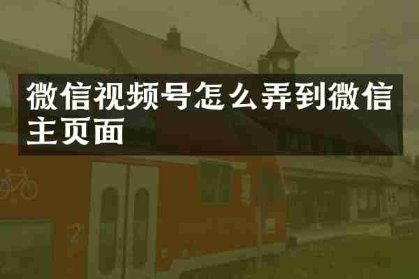 微信视频号怎么弄到微信主页面