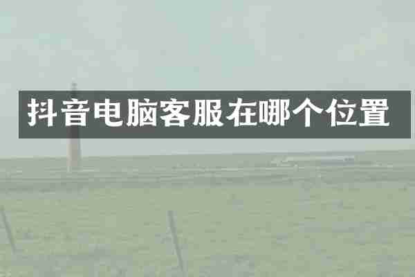 抖音电脑客服在哪个位置