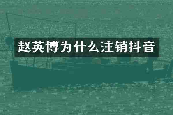 赵英博为什么注销抖音