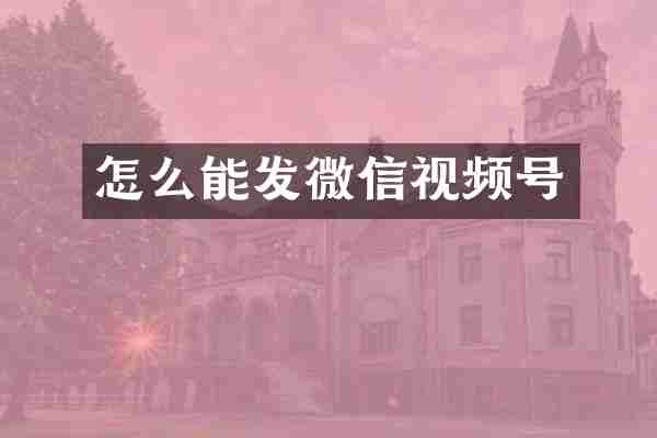 怎么能发微信视频号