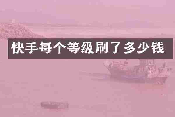 快手每个等级刷了多少钱