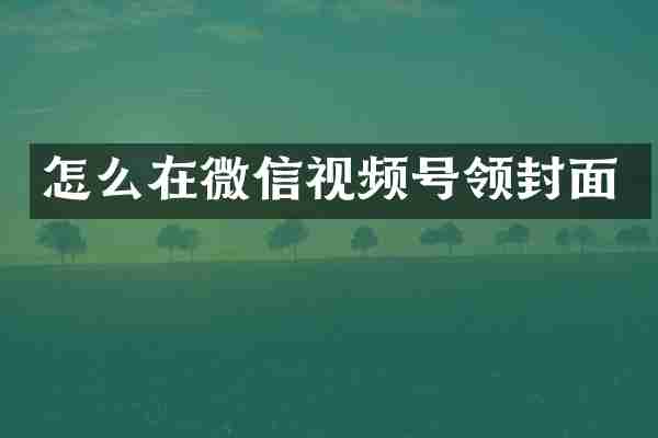 怎么在微信视频号领封面