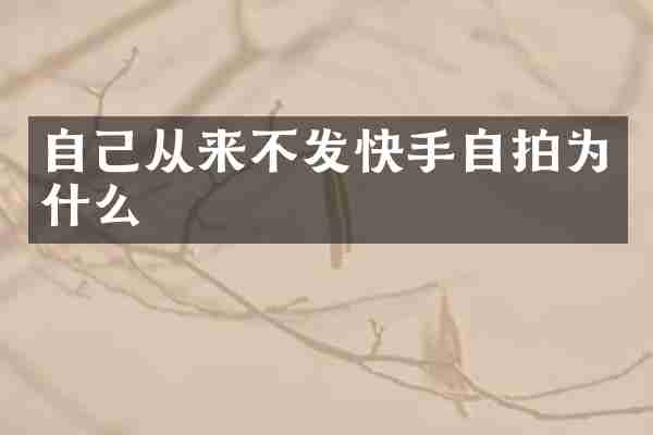 自己从来不发快手自拍为什么