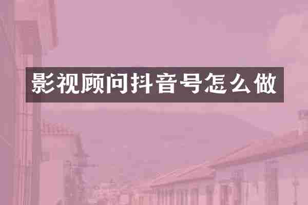 影视顾问抖音号怎么做