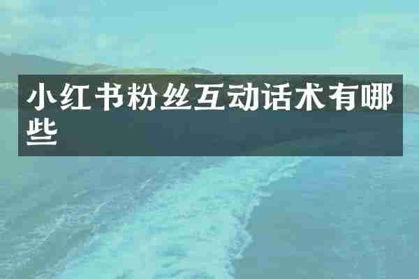 小红书粉丝互动话术有哪些