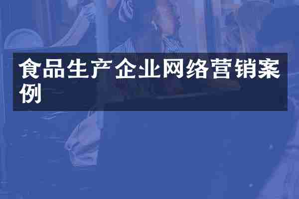 食品生产企业网络营销案例