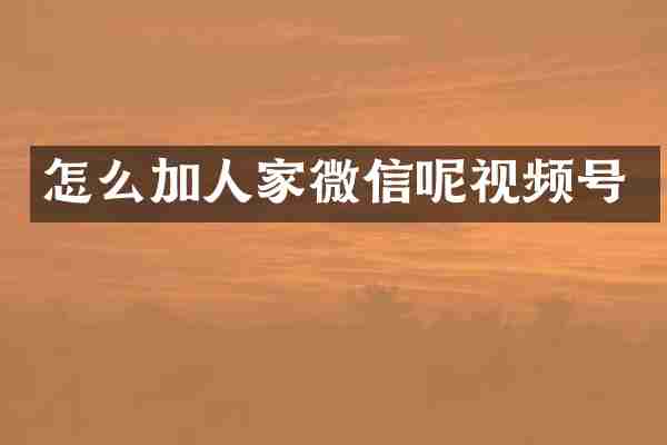 怎么加人家微信呢视频号