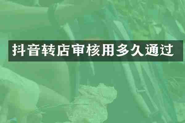 抖音转店审核用多久通过