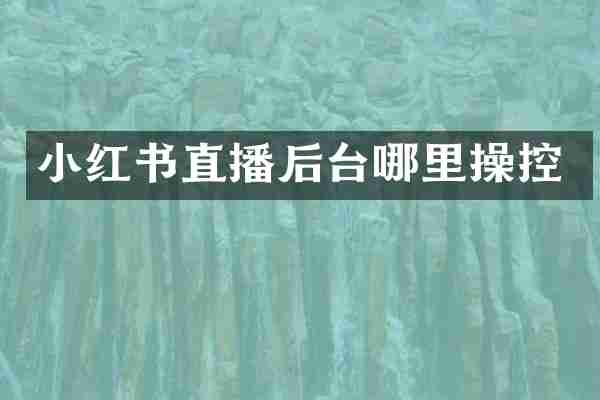 小红书直播后台哪里操控