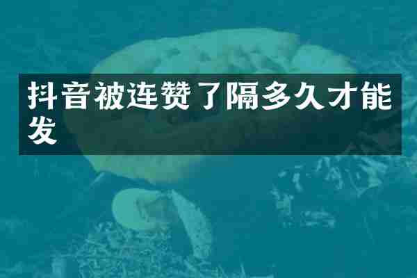 抖音被连赞了隔多久才能发
