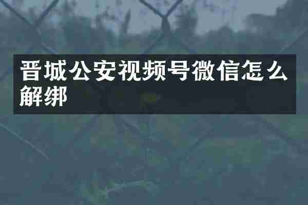 晋城公安视频号微信怎么解绑