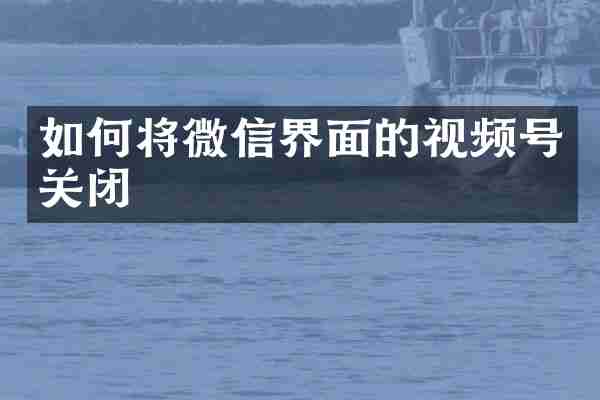 如何将微信界面的视频号关闭