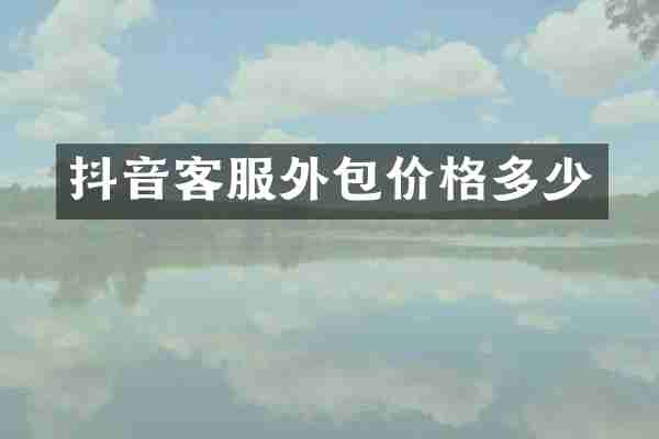 抖音客服外包价格多少