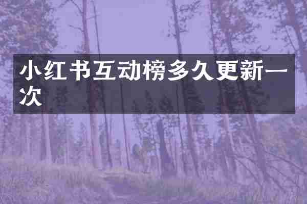 小红书互动榜多久更新一次