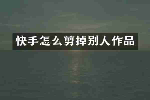 快手怎么剪掉别人作品