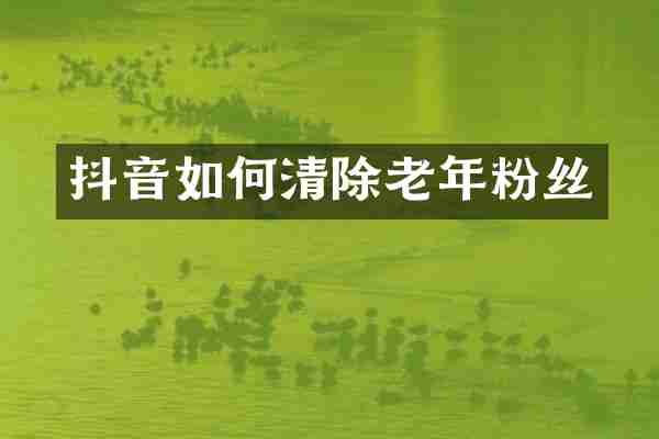 抖音如何清除老年粉丝