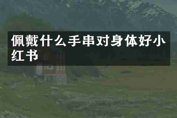 佩戴什么手串对身体好小红书