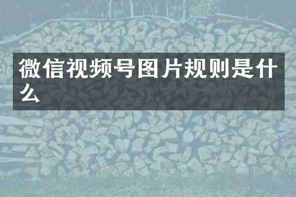 微信视频号图片规则是什么