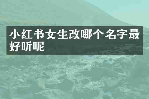 小红书女生改哪个名字最好听呢