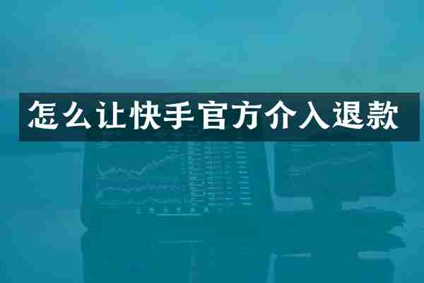 怎么让快手官方介入退款