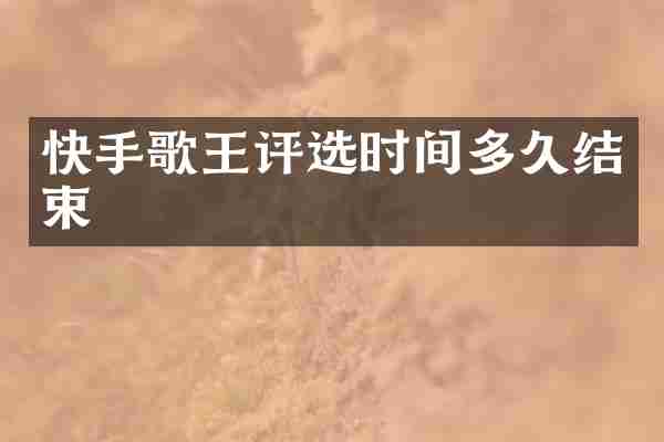 快手歌王评选时间多久结束