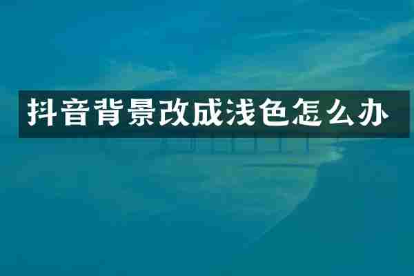 抖音背景改成浅色怎么办