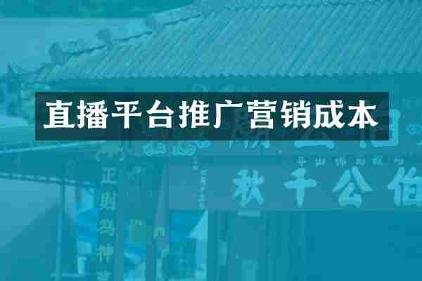 直播平台推广营销成本