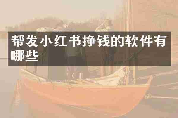 帮发小红书挣钱的软件有哪些