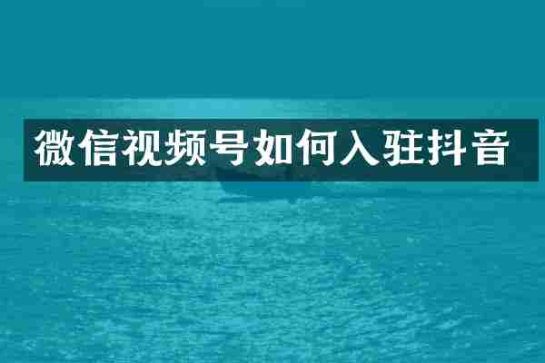 微信视频号如何入驻抖音