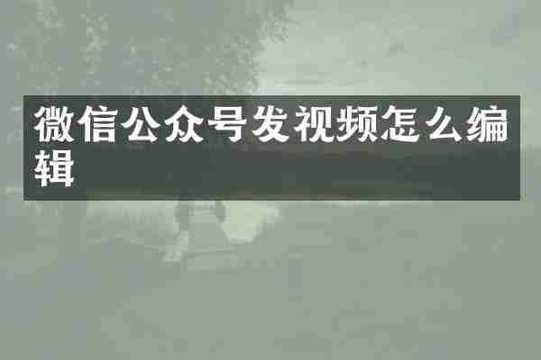 微信公众号发视频怎么编辑
