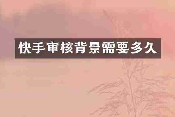 快手审核背景需要多久