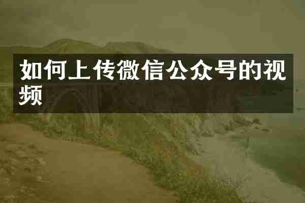 如何上传微信公众号的视频