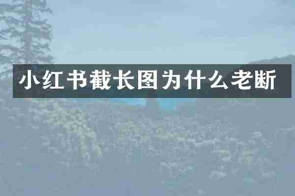 小红书截长图为什么老断