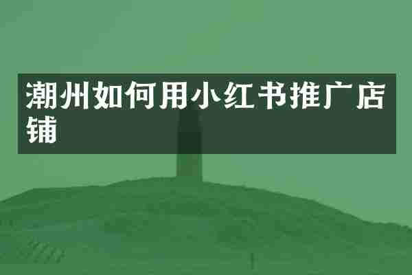 潮州如何用小红书推广店铺
