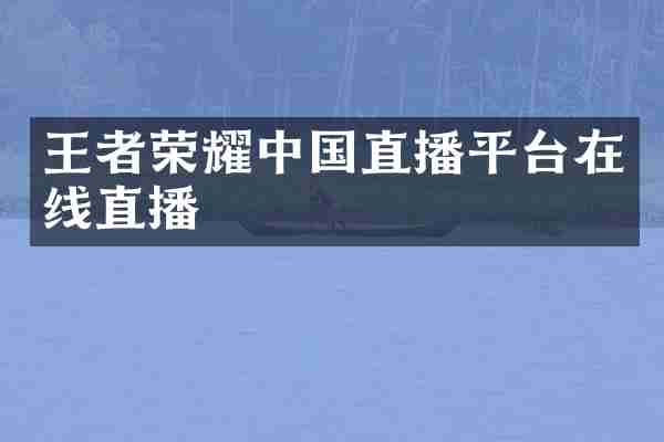 王者荣耀中国直播平台在线直播